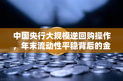 中国央行大规模逆回购操作，年末流动性平稳背后的金融逻辑与欧易交易所启示-第1张图片-欧易交易所