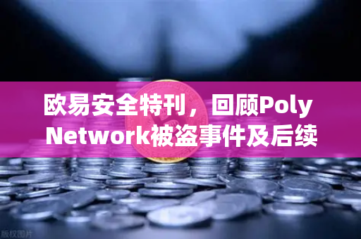 欧易安全特刊，回顾Poly Network被盗事件及后续追回过程-第1张图片-欧易交易所