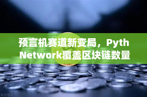 预言机赛道新变局，Pyth Network覆盖区块链数量超越Chainlink，欧易交易所生态迎来新机遇-第1张图片-欧易交易所