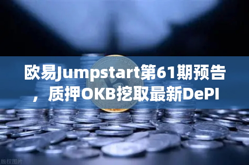 欧易Jumpstart第61期预告，质押OKB挖取最新DePIN赛道潜力币，布局Web3基础设施新风口-第1张图片-欧易交易所