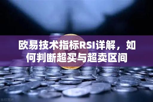 欧易技术指标RSI详解，如何判断超买与超卖区间-第1张图片-欧易交易所