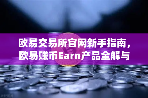 欧易交易所官网新手指南，欧易赚币Earn产品全解与Jumpstart新币挖矿参与攻略-第1张图片-欧易交易所