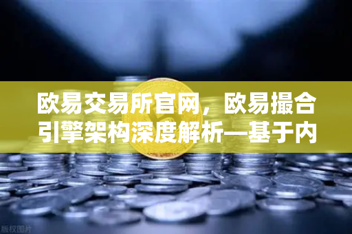欧易交易所官网，欧易撮合引擎架构深度解析—基于内存的订单簿如何实现微秒级匹配-第1张图片-欧易交易所