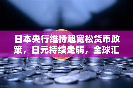 日本央行维持超宽松货币政策，日元持续走弱，全球汇市格局与投资策略深度解析-第1张图片-欧易交易所
