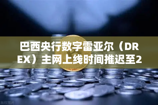 巴西央行数字雷亚尔（DREX）主网上线时间推迟至2027年，对Web3与加密市场的深远影响-第1张图片-欧易交易所