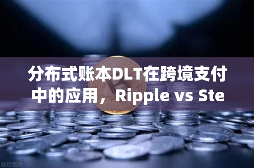 分布式账本DLT在跨境支付中的应用，Ripple vs Stellar—技术架构与生态对比-第1张图片-欧易交易所