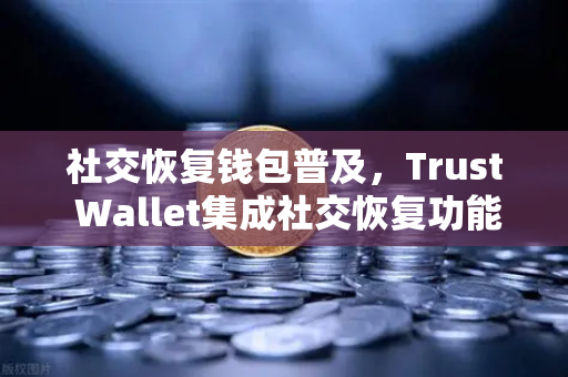 社交恢复钱包普及，Trust Wallet集成社交恢复功能—去中心化资产管理的新纪元-第1张图片-欧易交易所