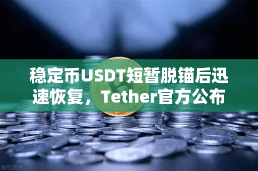 稳定币USDT短暂脱锚后迅速恢复，Tether官方公布储备金审计报告，市场信心重铸-第1张图片-欧易交易所