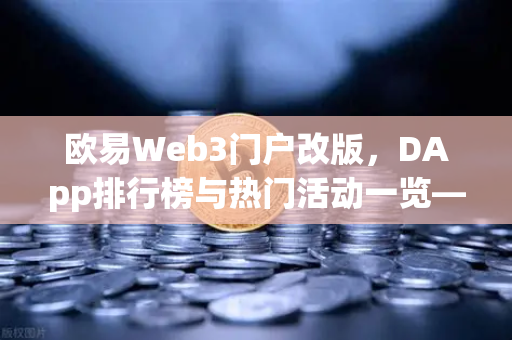 欧易Web3门户改版，DApp排行榜与热门活动一览—开启去中心化生态新篇章-第1张图片-欧易交易所