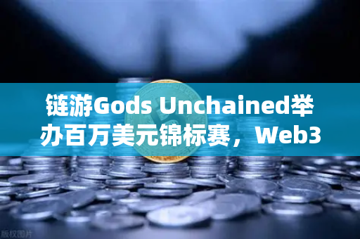 链游Gods Unchained举办百万美元锦标赛，Web3游戏新纪元的崛起-第1张图片-欧易交易所