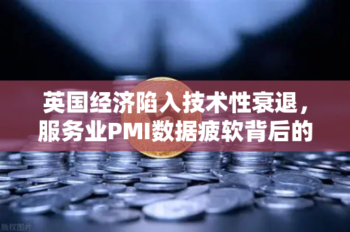 英国经济陷入技术性衰退，服务业PMI数据疲软背后的深层危机与投资策略调整-第1张图片-欧易交易所