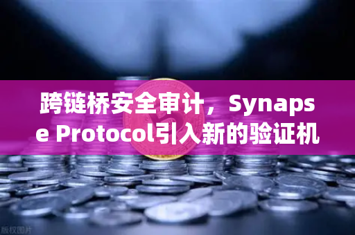 跨链桥安全审计，Synapse Protocol引入新的验证机制，欧易交易所生态再升级-第1张图片-欧易交易所