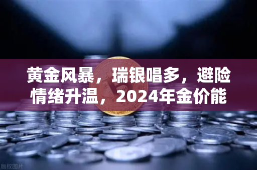 黄金风暴，瑞银唱多，避险情绪升温，2024年金价能否再创新高？-第1张图片-欧易交易所