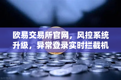 欧易交易所官网，风控系统升级，异常登录实时拦截机制深度解析-第1张图片-欧易交易所