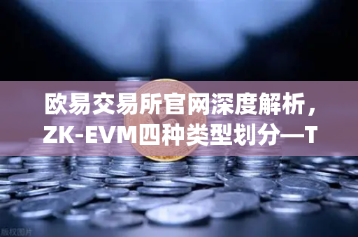 欧易交易所官网深度解析,ZK-EVM四种类型划分—Type 1到Type 4的兼容性与性能权衡-第1张图片-欧易交易所 欧易交易所官网深度解析,ZK-EVM四种类型划分—Type 1到Type 4的兼容性与性能权衡-第1张图片-欧易交易所