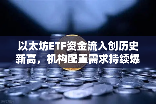 以太坊ETF资金流入创历史新高，机构配置需求持续爆发，加密市场迎来新格局-第1张图片-欧易交易所