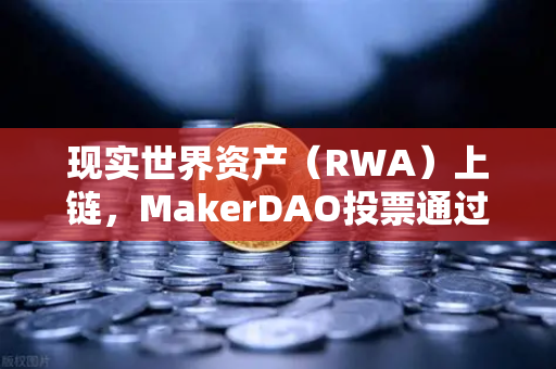 现实世界资产（RWA）上链，MakerDAO投票通过国库资产投资多元化，欧易交易所生态迎来新机遇-第1张图片-欧易交易所