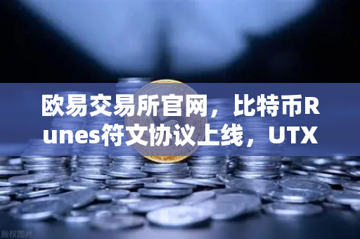 欧易交易所官网，比特币Runes符文协议上线，UTXO模型下的新同质化代币标准深度解析-第1张图片-欧易交易所