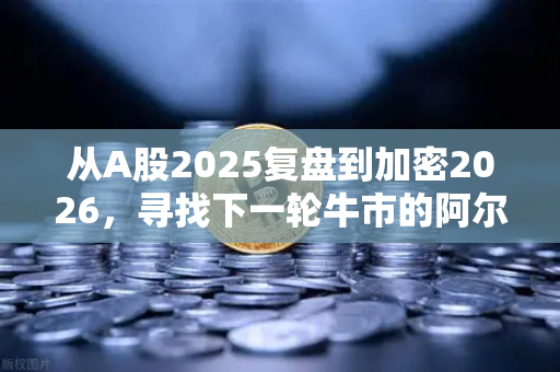 从A股2025复盘到加密2026，寻找下一轮牛市的阿尔法收益-第1张图片-欧易交易所