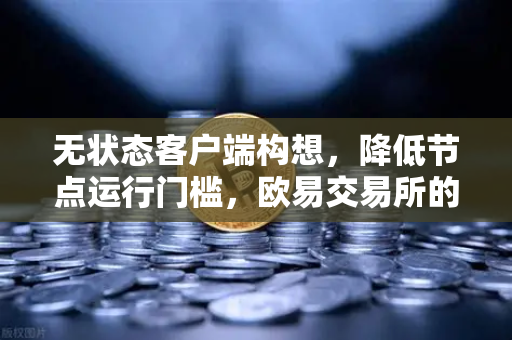 无状态客户端构想,降低节点运行门槛,欧易交易所的技术探索-第1张图片-欧易交易所 无状态客户端构想,降低节点运行门槛,欧易交易所的技术探索-第1张图片-欧易交易所