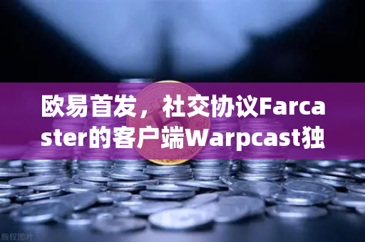 欧易首发，社交协议Farcaster的客户端Warpcast独家上线，开启去中心化社交新纪元-第1张图片-欧易交易所
