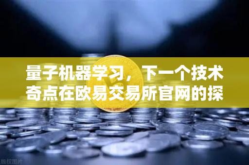量子机器学习，下一个技术奇点在欧易交易所官网的探索之路-第1张图片-欧易交易所