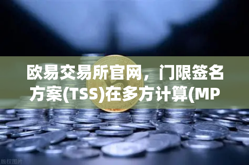 欧易交易所官网,门限签名方案(TSS)在多方计算(MPC)钱包中的应用原理深度解析-第1张图片-欧易交易所 欧易交易所官网,门限签名方案(TSS)在多方计算(MPC)钱包中的应用原理深度解析-第1张图片-欧易交易所