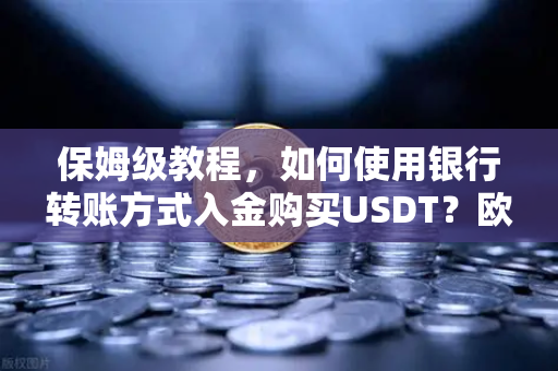保姆级教程，如何使用银行转账方式入金购买USDT？欧易交易所官网操作全解-第1张图片-欧易交易所