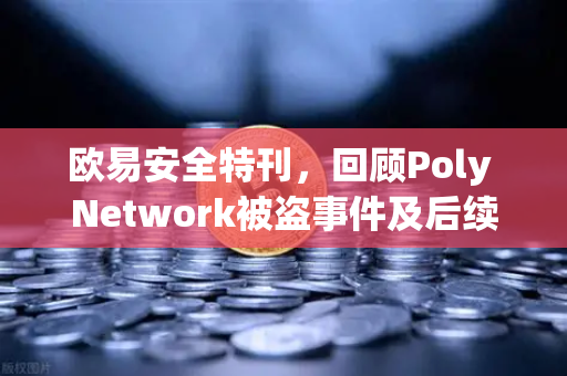 欧易安全特刊，回顾Poly Network被盗事件及后续追回过程-第1张图片-欧易交易所