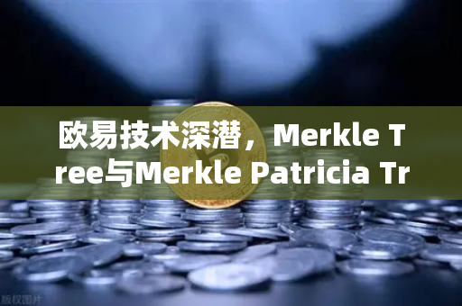欧易技术深潜,Merkle Tree与Merkle Patricia Trie数据结构详解-第1张图片-欧易交易所 欧易技术深潜,Merkle Tree与Merkle Patricia Trie数据结构详解-第1张图片-欧易交易所