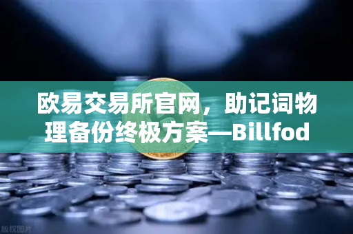 欧易交易所官网，助记词物理备份终极方案—Billfodl不锈钢助记词板防腐蚀测试全解析-第1张图片-欧易交易所