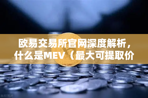 欧易交易所官网深度解析，什么是MEV（最大可提取价值）三明治攻击是如何发生的？-第1张图片-欧易交易所