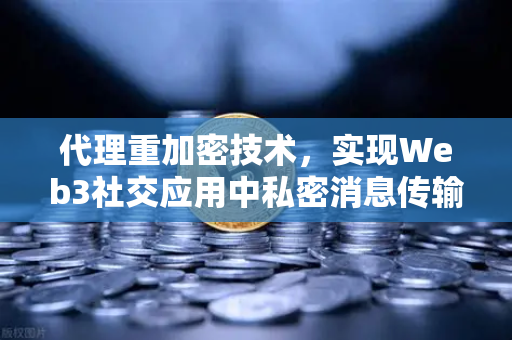 代理重加密技术,实现Web3社交应用中私密消息传输的关键-第1张图片-欧易交易所 代理重加密技术,实现Web3社交应用中私密消息传输的关键-第1张图片-欧易交易所