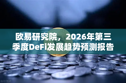 欧易研究院，2026年第三季度DeFi发展趋势预测报告—流动性重构与合规化浪潮下的行业新格局-第1张图片-欧易交易所