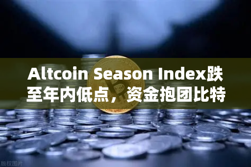Altcoin Season Index跌至年内低点，资金抱团比特币现货—市场风向生变，投资者如何应对？-第1张图片-欧易交易所