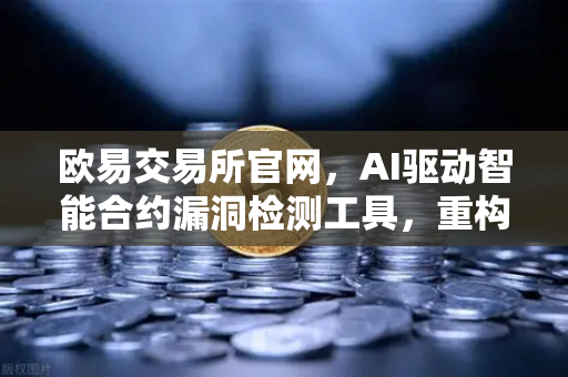 欧易交易所官网，AI驱动智能合约漏洞检测工具，重构区块链安全新范式-第1张图片-欧易交易所