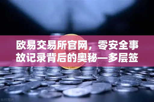 欧易交易所官网，零安全事故记录背后的奥秘—多层签名MPC钱包技术架构解密-第1张图片-欧易交易所