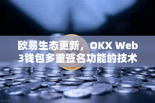 欧易生态更新,OKX Web3钱包多重签名功能的技术实现原理-第1张图片-欧易交易所 欧易生态更新,OKX Web3钱包多重签名功能的技术实现原理-第1张图片-欧易交易所