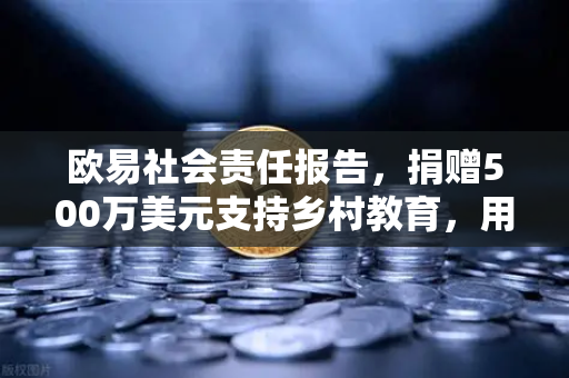 欧易社会责任报告，捐赠500万美元支持乡村教育，用科技之光点亮希望之路-第1张图片-欧易交易所