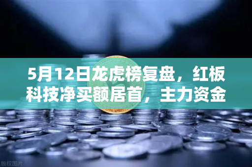 5月12日龙虎榜复盘，红板科技净买额居首，主力资金操盘手法揭秘-第1张图片-欧易交易所