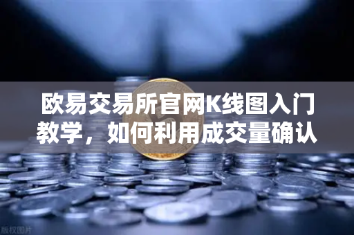 欧易交易所官网K线图入门教学，如何利用成交量确认价格突破的有效性？-第1张图片-欧易交易所