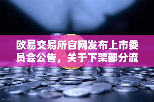 欧易交易所官网发布上市委员会公告，关于下架部分流动性差的现货交易对，平台生态优化再升级-第1张图片-欧易交易所
