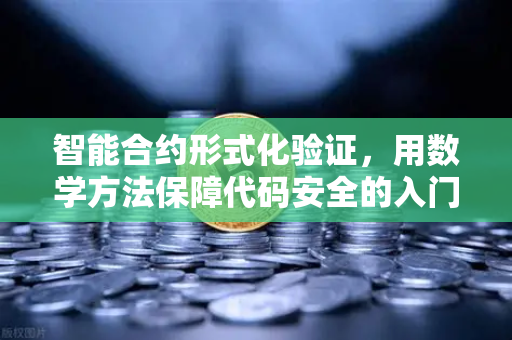 智能合约形式化验证,用数学方法保障代码安全的入门介绍-第1张图片-欧易交易所 智能合约形式化验证,用数学方法保障代码安全的入门介绍-第1张图片-欧易交易所