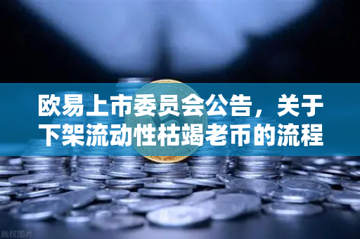 欧易上市委员会公告，关于下架流动性枯竭老币的流程说明—全面解读与常见问题解答-第1张图片-欧易交易所