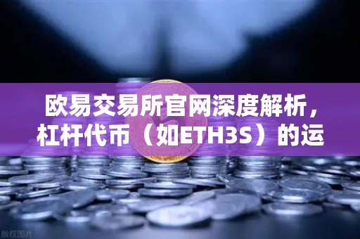 欧易交易所官网深度解析，杠杆代币（如ETH3S）的运作机制与净值衰减真相-第1张图片-欧易交易所