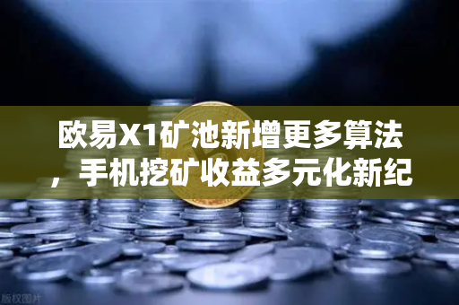欧易X1矿池新增更多算法，手机挖矿收益多元化新纪元-第1张图片-欧易交易所