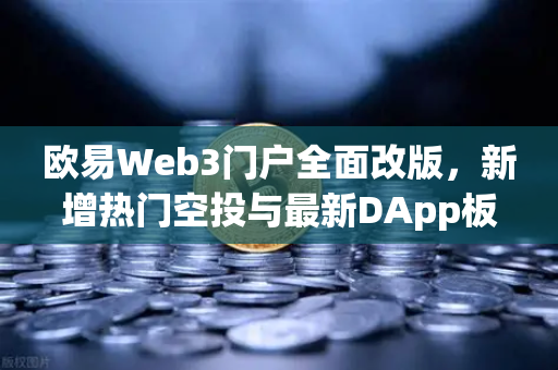 欧易Web3门户全面改版，新增热门空投与最新DApp板块，重塑用户交互体验-第1张图片-欧易交易所