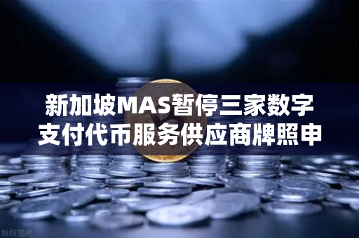 新加坡MAS暂停三家数字支付代币服务供应商牌照申请，欧易交易所合规影响深度解析-第1张图片-欧易交易所