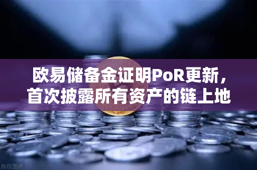 欧易储备金证明PoR更新，首次披露所有资产的链上地址，透明化进程再破行业纪录-第1张图片-欧易交易所