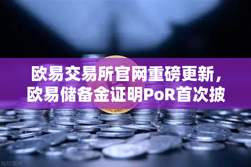 欧易交易所官网重磅更新，欧易储备金证明PoR首次披露所有资产的链上地址-第1张图片-欧易交易所